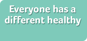 Everyone has a different healthy
