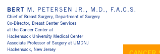 Bert M. Petersen Jr., M.D. - Chief of Breast Surgery, Department of Surgery; Co-Director, Breast Center Services at the Cancer Center at Hackensack University Medical Center; Associate Professor of Surgery at UMDNJ, Hackensack, New Jersey