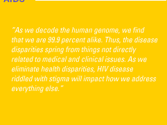 'As we decode the human genome, we find that we are 99.9 percent alike. Thus, the disease disparities spring from things not directly related to medical and clinical issues. As we eliminate health disparities, HIV disease riddled with stigma will impact how we address everything else.'
