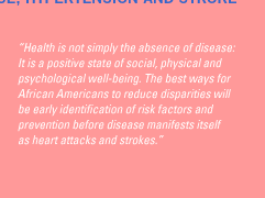 'Health is not simply the absence of disease: It is a positive state of social, physical and psychological  well-being. The best ways for African Americans to reduce disparities will be early identification of risk factors and prevention before disease manifests itself as heart attacks and strokes.'
