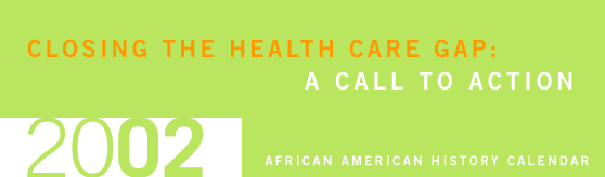 2002 African American History Calendar. Closing the Health Care Gap: A Call to Action.