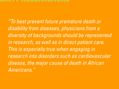 'To best prevent future premature death or disability from diseases, physicians from a diversity of backgrounds should be represented in research, as well as in direct patient care. This is especially true when engaging in research into disorders such as cardiovascular disease, the major cause of death in African Americans.'
