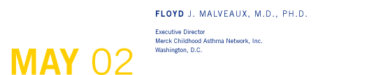 May '02 - Floyd J. Malveaux, M.D., Ph.D. - Executive Director, Merck Childhood Asthma Network, Inc., Washington, D.C.