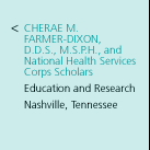 Cherae M. Farmer-Dixon, D.D.S., M.S.P.H., and National Health Services Corps Scholars. Education and Research. Nashville, Tennessee.