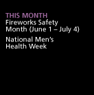 This Month: Fireworks Safety Month (June 1 - July 4). National Men's Health Week.