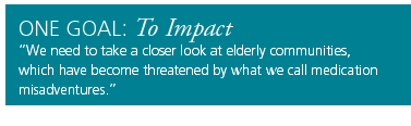 One Goal: To Impact. We need to take a closer look at elderly communities, which have become threatened by what we call medication misadventures.