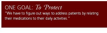 One Goal: To Protect. We have to figure out ways to address patients by relating their medications to their daily activities.