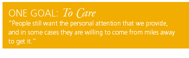 One Goal: To Care. People still want the personal attention that we provide, and in some cases they are willing to come from miles away to get it.