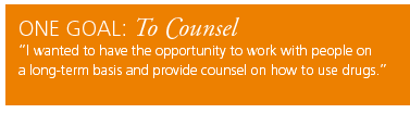 One Goal: To Counsel. I wanted to have the opportunity to work with people on a long-term basis and provide counsel on how to use drugs.