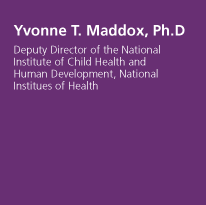 Yvonne T. Maddox, Ph.D. - Deputy Director of the National Institute of Child Health and Human Development, National Institutes of Health