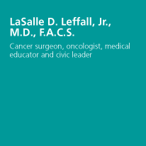 LaSalle D. Leffall, Jr., M.D., F.A.C.S. - Cancer surgeon, oncologist, medical educator and civic leader