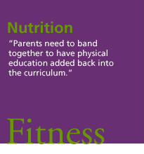 Nutrition. 'Parents need to band together to have physical education added back into the curriculum.' Fitness.
