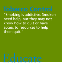 Tobacco Control. 'Smoking is addictive. Smokers need help, but they may not know how to quit or have access to resources to help them quit.' Educate.