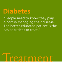 Diabetes. 'People need to know they play a part in managing their disease. The better-educated patient is the easier patient to treat.' Treatment.
